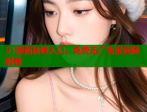 51漫画秋蝉入口，免费无广告漫画随时看