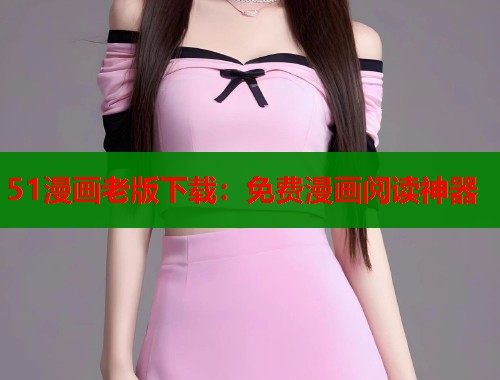 51漫画老版下载：免费漫画阅读神器