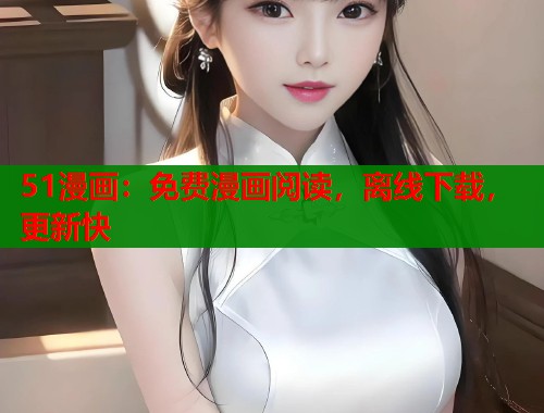 51漫画：免费漫画阅读，离线下载，更新快