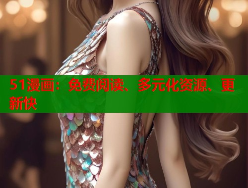 51漫画：免费阅读、多元化资源、更新快