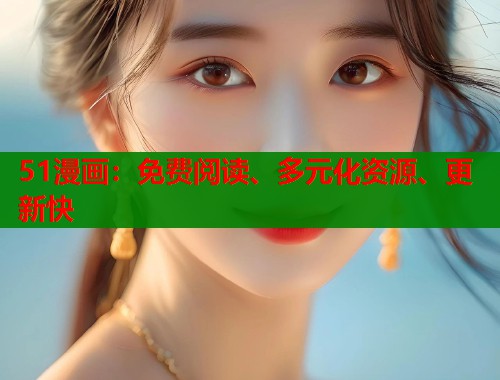 51漫画：免费阅读、多元化资源、更新快