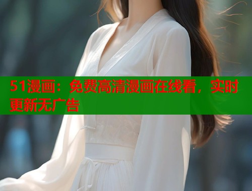 51漫画：免费高清漫画在线看，实时更新无广告
