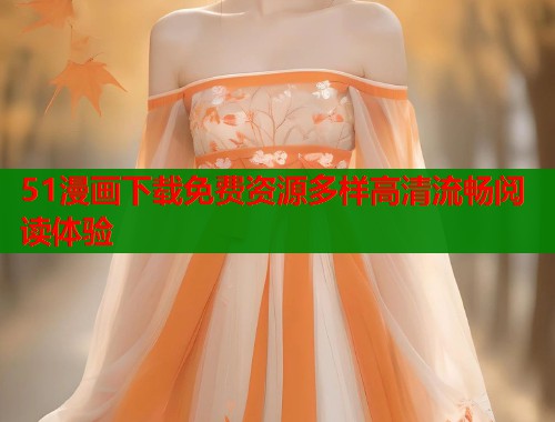 51漫画下载免费资源多样高清流畅阅读体验