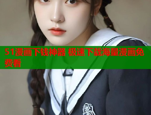 51漫画下钱神器 极速下载海量漫画免费看