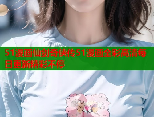 51漫画仙剑奇侠传51漫画全彩高清每日更新精彩不停