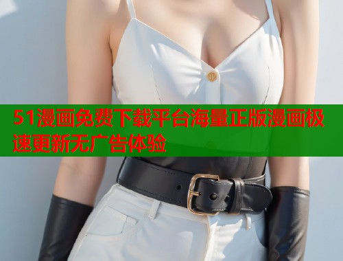 51漫画免费下载平台海量正版漫画极速更新无广告体验