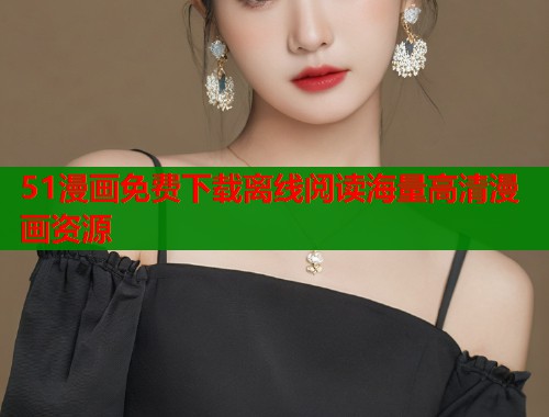 51漫画免费下载离线阅读海量高清漫画资源