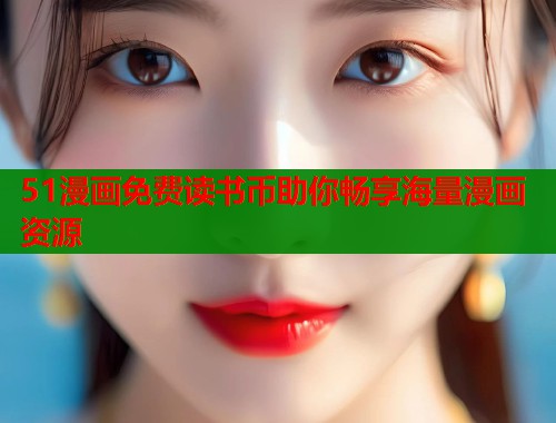 51漫画免费读书币助你畅享海量漫画资源