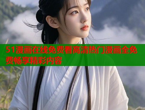 51漫画在线免费看高清热门漫画全免费畅享精彩内容