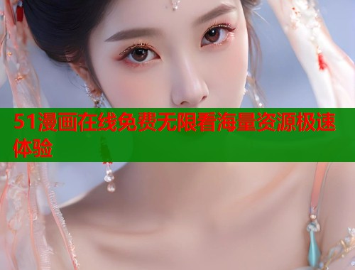 51漫画在线免费无限看海量资源极速体验