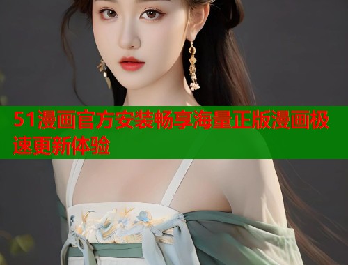 51漫画官方安装畅享海量正版漫画极速更新体验