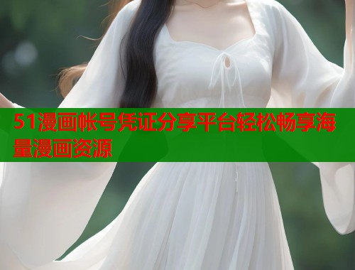 51漫画帐号凭证分享平台轻松畅享海量漫画资源