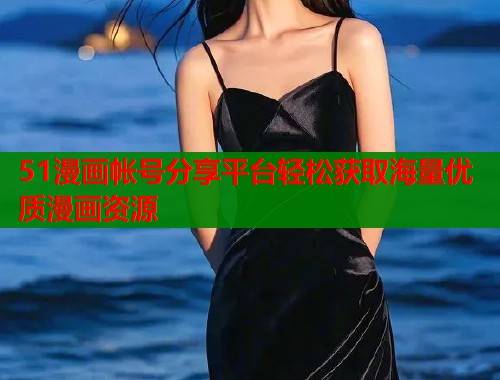51漫画帐号分享平台轻松获取海量优质漫画资源