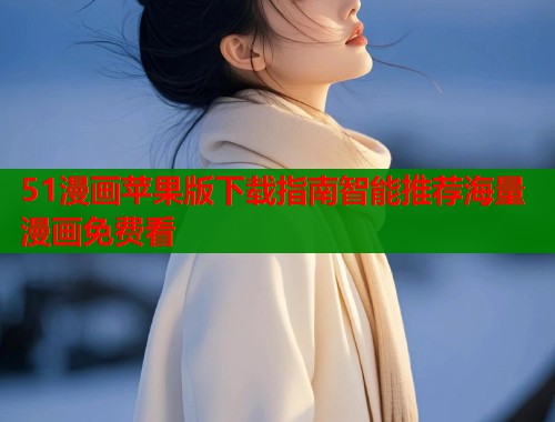 51漫画苹果版下载指南智能推荐海量漫画免费看