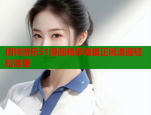 佰特游乐51漫画畅享海量正版漫画轻松追更