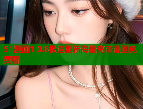 51漫画1.0.8极速更新海量高清漫画免费看