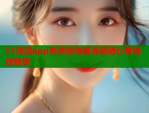 51漫画app免费版海量漫画随心看离线畅享 51漫画app免费版海量漫画随心看离线畅享