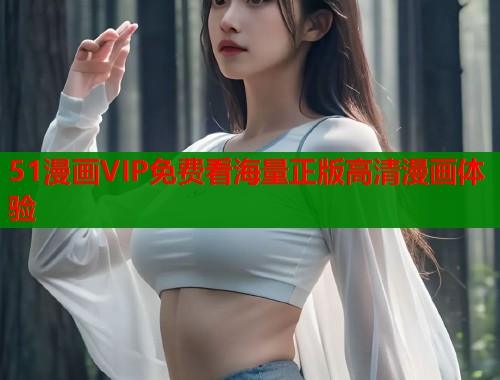51漫画VIP免费看海量正版高清漫画体验