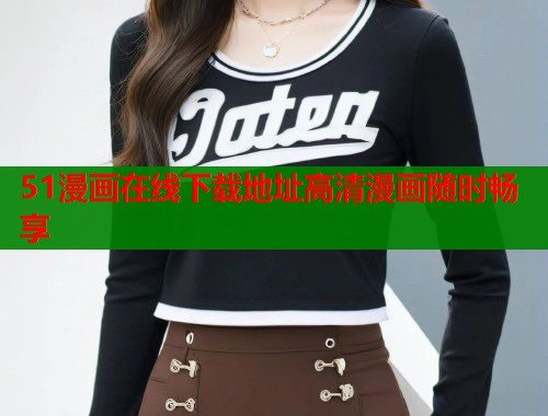 51漫画在线下载地址高清漫画随时畅享