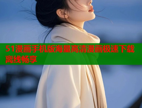 51漫画手机版海量高清漫画极速下载离线畅享