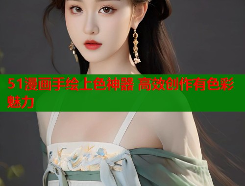 51漫画手绘上色神器 高效创作有色彩魅力
