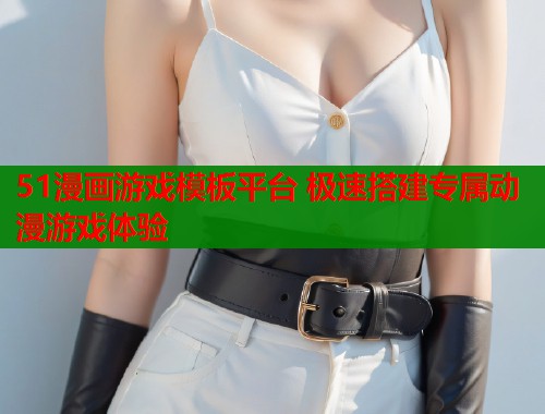 51漫画游戏模板平台 极速搭建专属动漫游戏体验