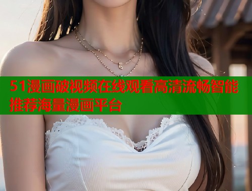 51漫画破视频在线观看高清流畅智能推荐海量漫画平台