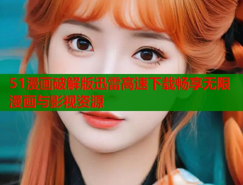 51漫画破解版迅雷高速下载畅享无限漫画与影视资源