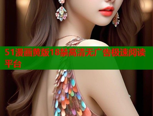 51漫画黄版18禁高清无广告极速阅读平台