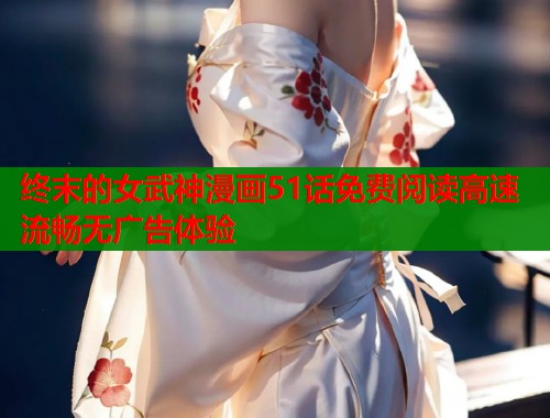 终末的女武神漫画51话免费阅读高速流畅无广告体验 终末的女武神漫画51话免费阅读高速流畅无广告体验
